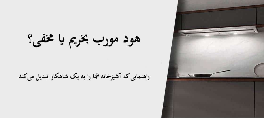 هود مورب یا هود مخفی؟ راهنمایی که آشپزخانه شما را به یک شاهکار تبدیل میکند!