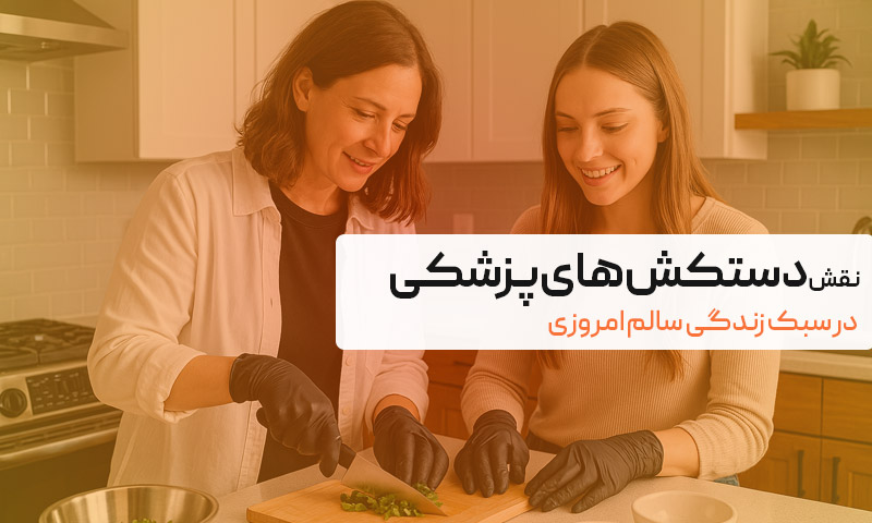 از آشپزخانه تا کلینیک؛ نقش دستکش‌های پزشکی در سبک زندگی سالم امروزی